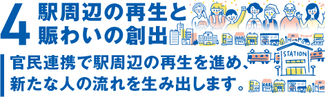 4.駅周辺の再生と賑わいの創出
官民連携で駅周辺の再生を進め、新たな人の流れを生み出します。