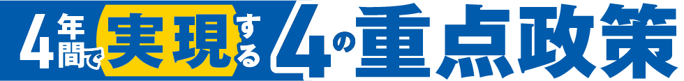 4年間で実現する4の重点政策
